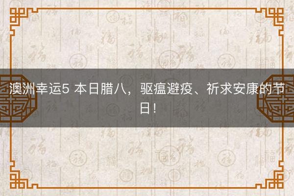 澳洲幸運5 本日臘八,驅瘟避疫、祈求安康的節日!