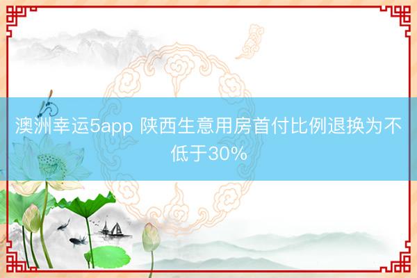 澳洲幸運5app 陜西生意用房首付比例退換為不低于30%