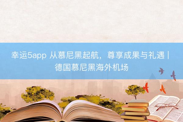 幸運5app 從慕尼黑起航，尊享成果與禮遇 | 德國慕尼黑海外機場