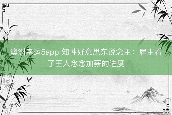 澳洲幸運5app 知性好意思東說念主:雇主看了王人念念加薪的進度