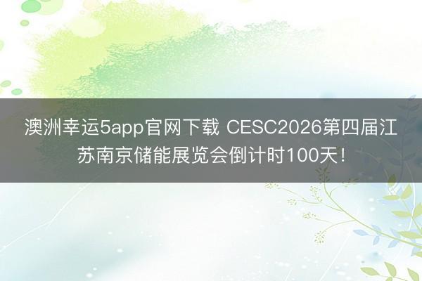 澳洲幸運(yùn)5app官網(wǎng)下載 CESC2026第四屆江蘇南京儲(chǔ)能展覽會(huì)倒計(jì)時(shí)100天！