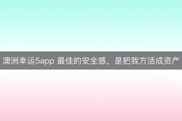 澳洲幸運5app 最佳的安全感，是把我方活成資產